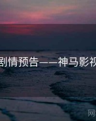 剧情预告——神马影视