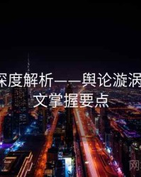 51爆料深度解析——舆论漩涡解析·一文掌握要点