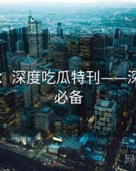 91官网：深度吃瓜特刊——深夜追更必备