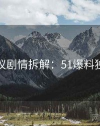 外媒热议剧情拆解：51爆料独家整理