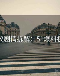 外媒热议剧情拆解：51爆料权威分析