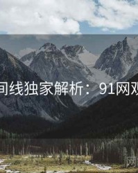 完整时间线独家解析：91网观众必看