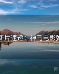 下半年新片速递：神马电影弹幕盛宴