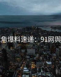 法律视角爆料速递：91网舆论风向