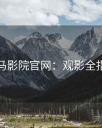 神马影院官网：观影全指南