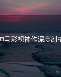 神马影视神作深度剖析