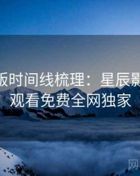 AI字幕版时间线梳理：星辰影院在线观看免费全网独家