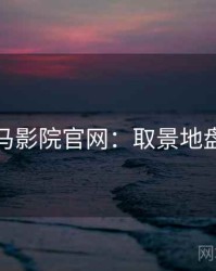 神马影院官网：取景地盘点