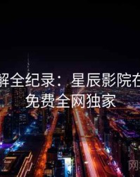 剧情拆解全纪录：星辰影院在线观看免费全网独家