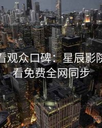 深夜必看观众口碑：星辰影院在线观看免费全网同步