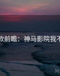 爆款前瞻：神马影院我不卡