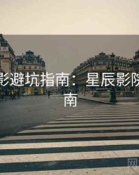 假日观影避坑指南：星辰影院深度指南