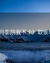 《神马影院我不卡》取景地盘点