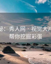 独家揭秘：秀人网 · 视觉大片深读 · 帮你挖掘彩蛋