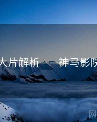 最新大片解析——神马影院官网