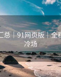 彩蛋大汇总｜91网页版｜全程高能无冷场