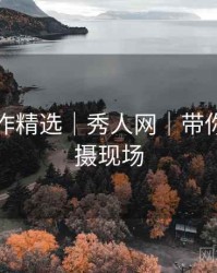 年度佳作精选｜秀人网｜带你深入拍摄现场