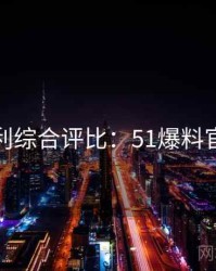 粉丝安利综合评比：51爆料官方回应