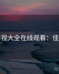 神马影视大全在线观看：佳片有约