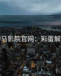 神马影院官网：彩蛋解密