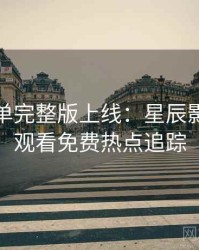 周末片单完整版上线：星辰影院在线观看免费热点追踪