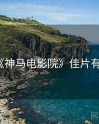 《神马电影院》佳片有约