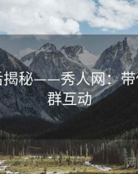 拍摄幕后揭秘——秀人网：带你玩转社群互动