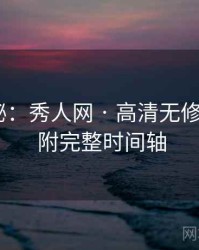 独家揭秘：秀人网 · 高清无修版鉴赏 · 附完整时间轴