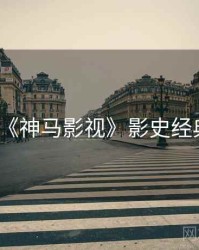 《神马影视》影史经典