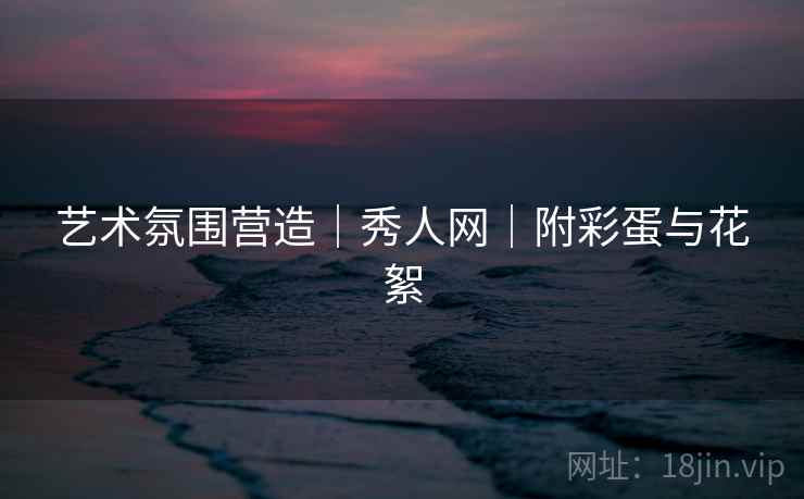 艺术氛围营造｜秀人网｜附彩蛋与花絮
