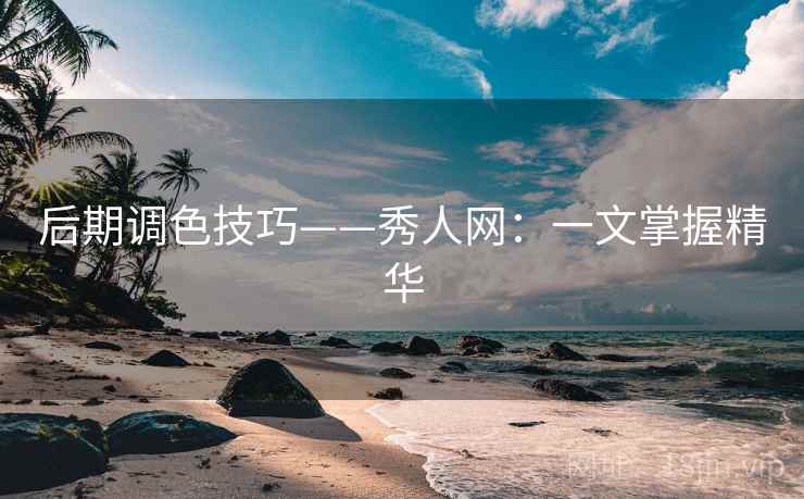 后期调色技巧——秀人网：一文掌握精华