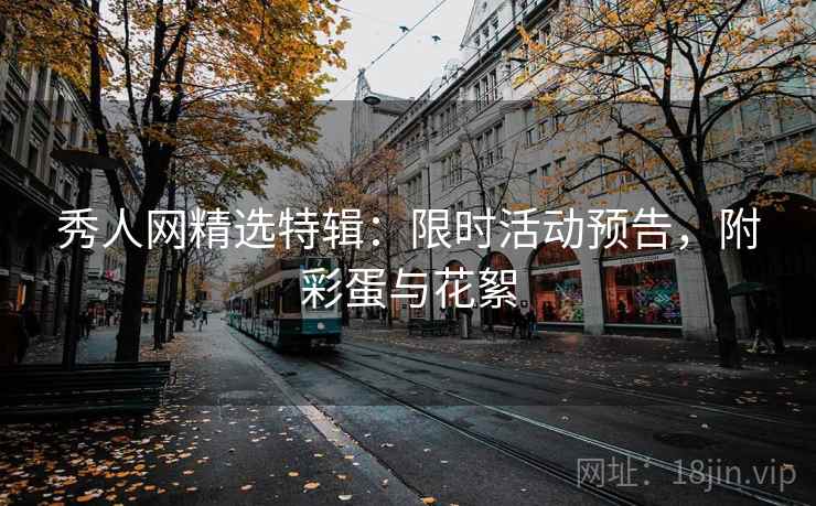 秀人网精选特辑：限时活动预告，附彩蛋与花絮