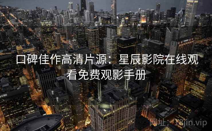口碑佳作高清片源：星辰影院在线观看免费观影手册