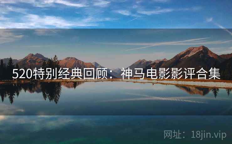 520特别经典回顾:神马电影影评合集 520特别经典回顾:神马电影影评合集