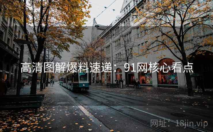 高清图解爆料速递：91网核心看点