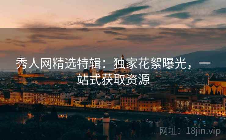 秀人网精选特辑：独家花絮曝光，一站式获取资源