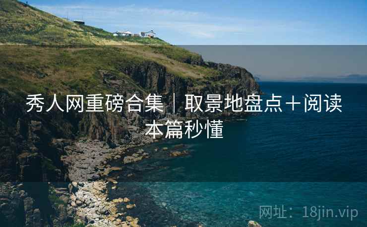 秀人网重磅合集｜取景地盘点＋阅读本篇秒懂