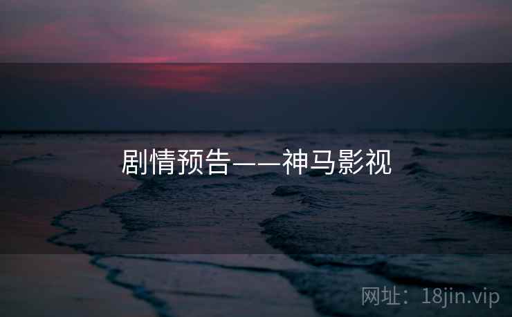 剧情预告——神马影视
