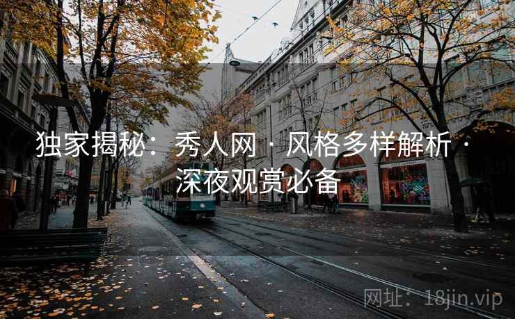 独家揭秘：秀人网 · 风格多样解析 · 深夜观赏必备