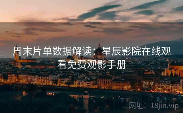 周末片单数据解读:星辰影院在线观看免费观影手册 周末片单数据解读:星辰影院在线观看免费观影手册