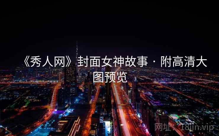 《秀人网》封面女神故事 · 附高清大图预览 《秀人网》封面女神故事 · 附高清大图预览