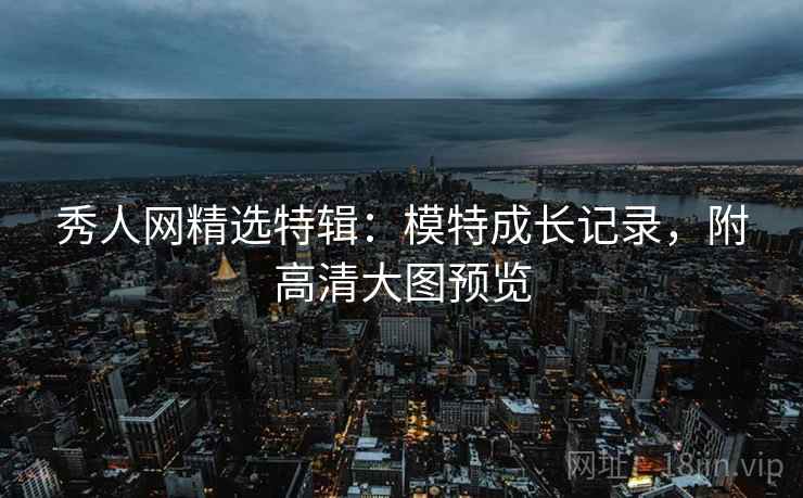 秀人网精选特辑：模特成长记录，附高清大图预览