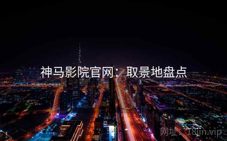 神马影院官网：取景地盘点