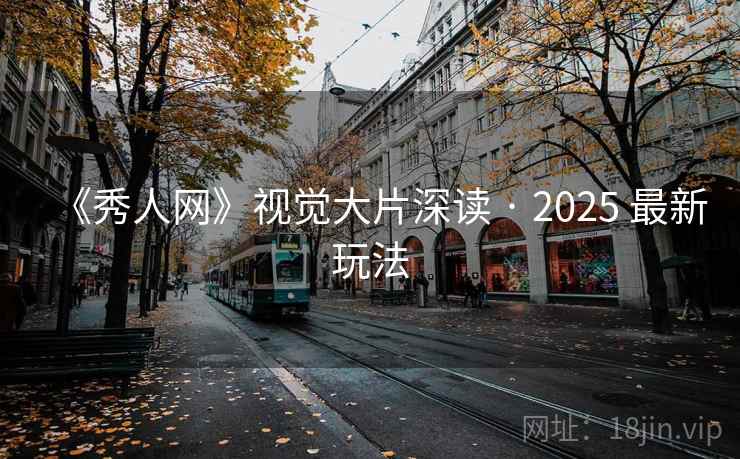 《秀人网》视觉大片深读 · 2025 最新玩法