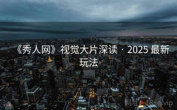 《秀人网》视觉大片深读 · 2025 最新玩法