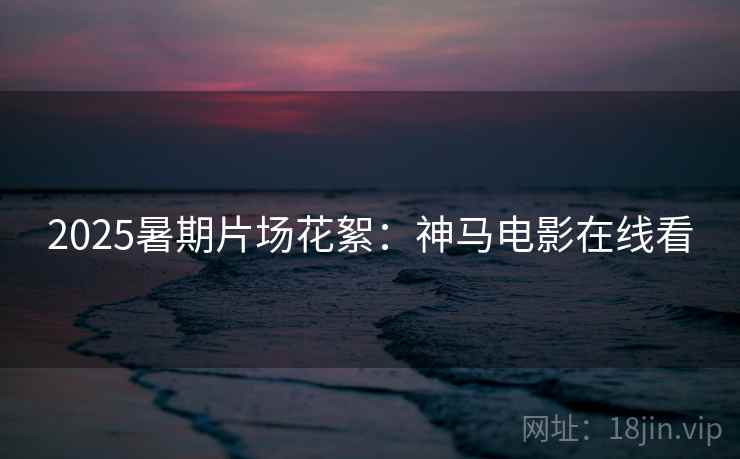 2025暑期片场花絮:神马电影在线看 2025暑期片场花絮:神马电影在线看