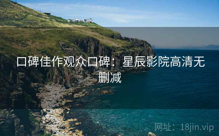口碑佳作观众口碑：星辰影院高清无删减
